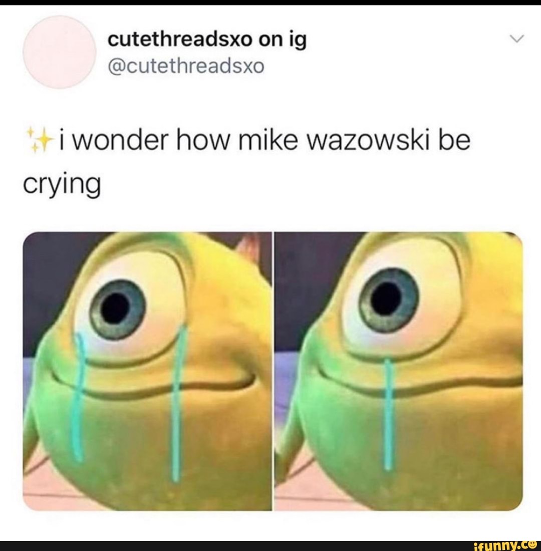 Wonder How Mike Wazowski Be Crying - IFunny