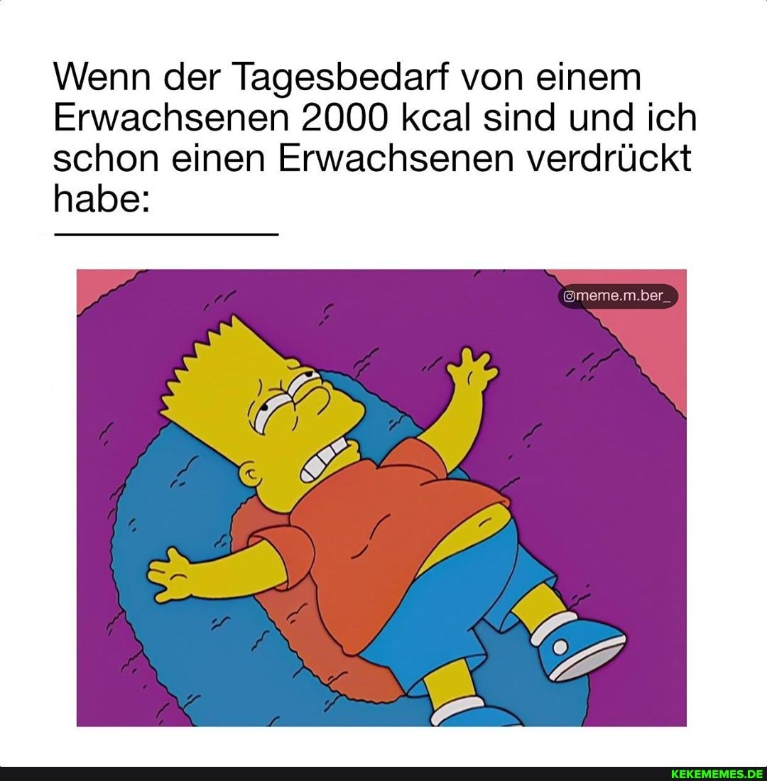 Wenn der Tagesbedarf von einem
Erwachsenen 2000 kcal sind und ich schon einen Erwachsenen verdrückt habe: