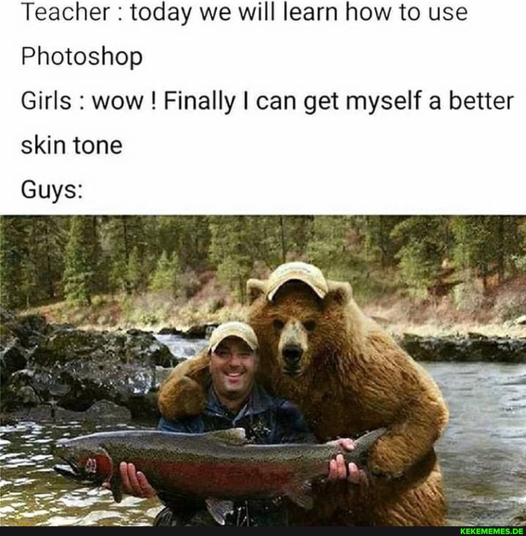 Teacher : today we will learn how to use
Photoshop
Girls : wow! Finally I can get myself a better
skin tone
Guys:
Se