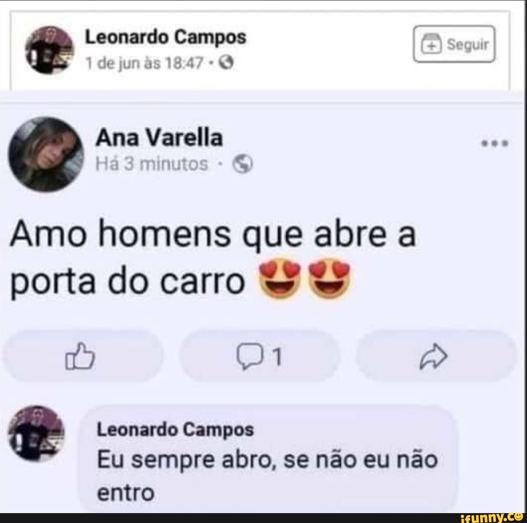 tr Leonardo is Campos
Tdejunãs
Q Ana Há Varella minutos
Ha nutos
Amo homens que abre a porta do carro
tt Leonardo Campos
Di
Eu sempre abro, se não eu não entro
