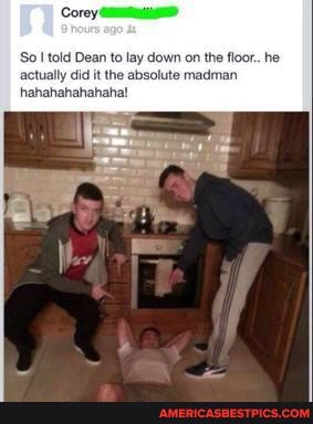 Corey
So told Dean to lay down on the floor.. he actually did it the absolute madman hahahahahahahal