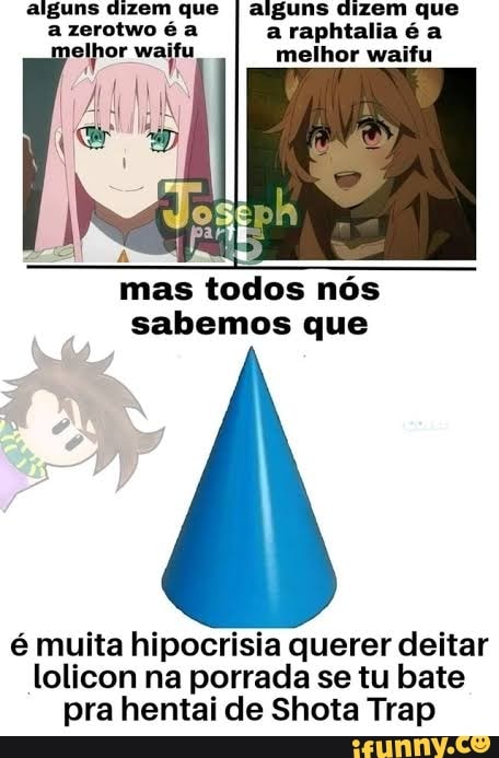 alguns dizem que I alguns dizem que a raphtalia é a melhor waifu
mas todos nós sabemos que
é muita hipocrisia querer deitar lolicon na porrada se tu bate pra hentai de Shota Trap
