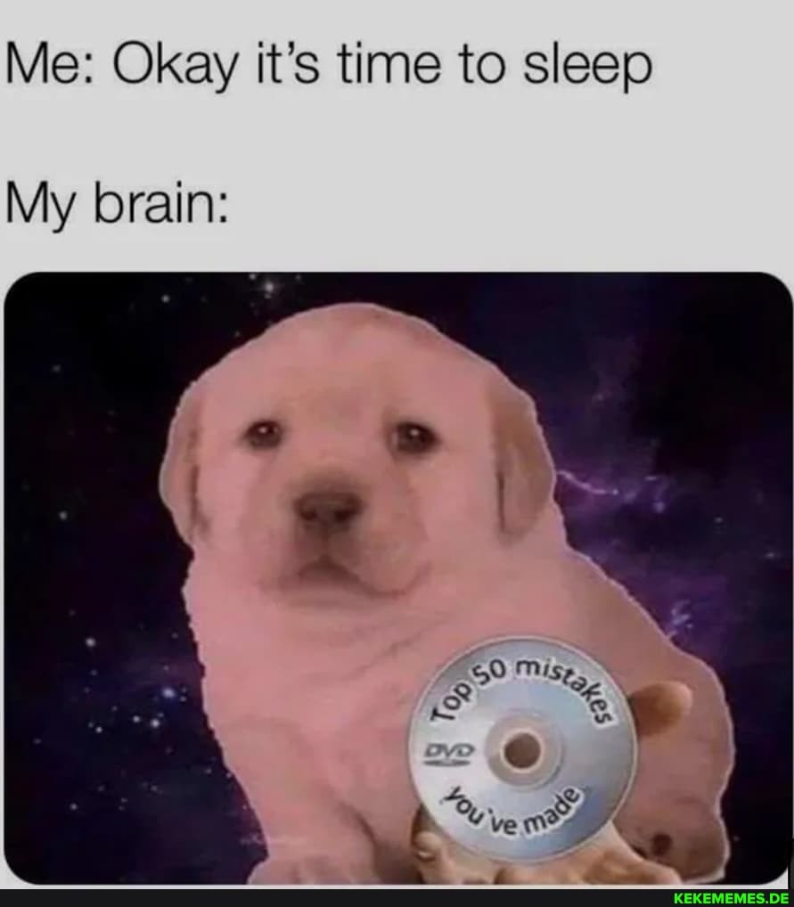 Me: Okay it's time to sleep
My brain:
ve