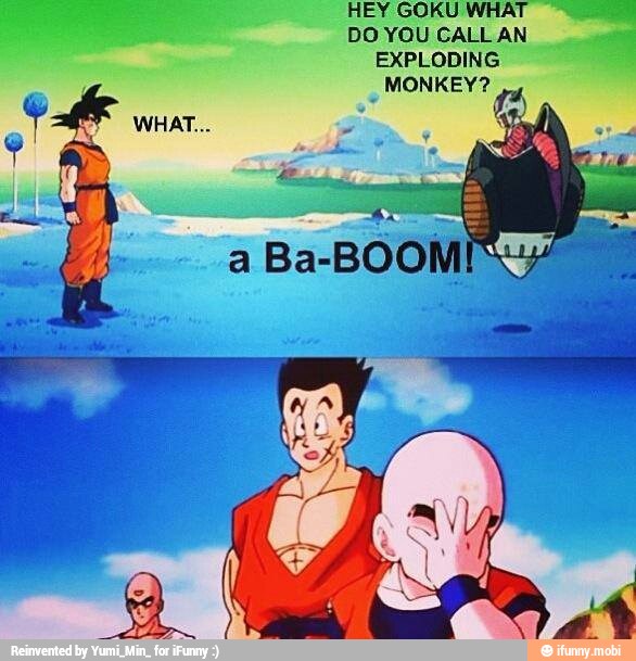 HEY GOKU WHAT
DO YOU CALL AN
EXPLODING
MONKEY?
