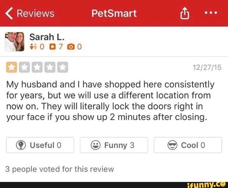 Sarah L.
My husband and I have shopped here consistently
for years, but we will use a different location from
now on. They will literally lock the doors right in
your face if you show up 2 minutes after closing.
3 people voted for this review