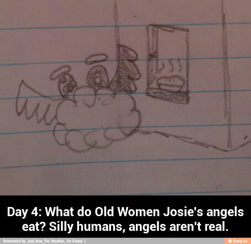 Day 4 What do Old Women Josie's angels eat? Silly humans, angels aren