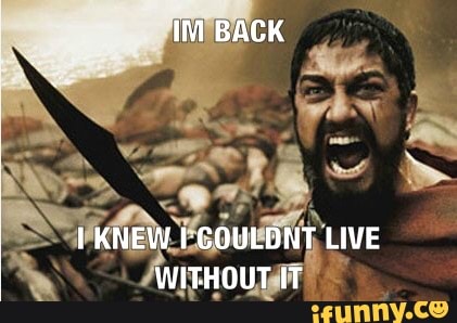IM BACK
KNEW COULDNT LIVE WITHOUT IT