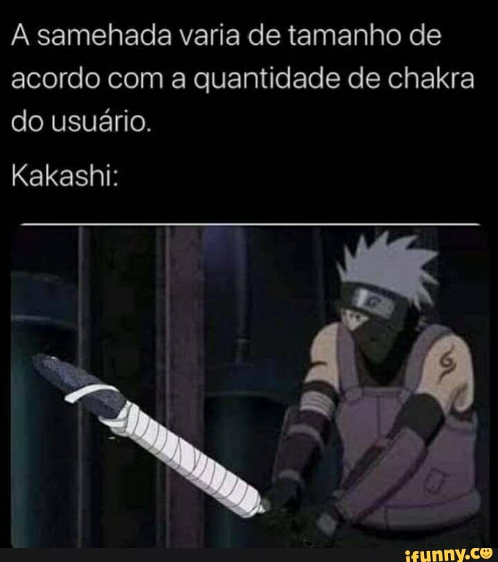 A samehada varia de tamanho de acordo com a quantidade de chakra do usuário.
Kakashi: