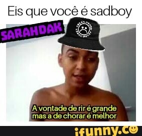 Eis que você é sadboy