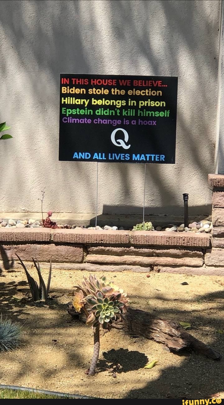 IN THIS HOUSE',
Biden stole the election
Hillary belongs in pri
Epstein didn kill himselt
Climate change is @ hoax
AND ALL LIVES MATTER