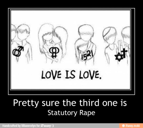 LOVE IS LOVE.
Pretty sure the third one is
Statutory Rape - Pretty sure the third one is
Statutory Rape