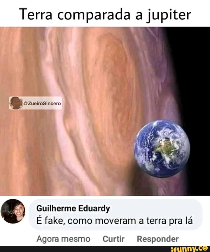 Terra comparada a jupiter
ZueiroSincero
Guilherme Eduardy
E fake, como moveram a terra pra lá
Agora mesmo Curtir Responder