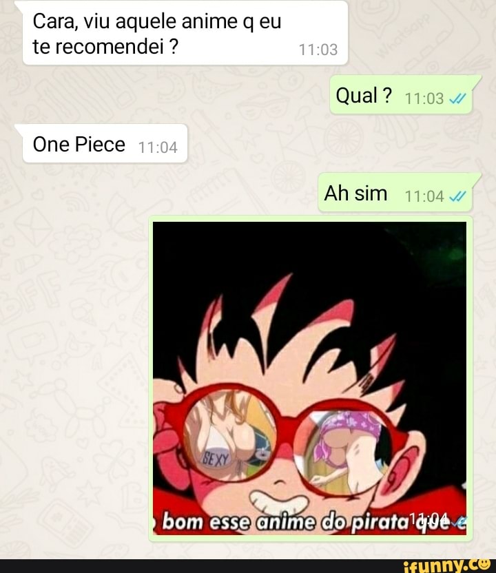 Cara, viu aquele anime q eu te recomendei ?
Qual
Ah sim
One Piece
bom esse arime do pirate
