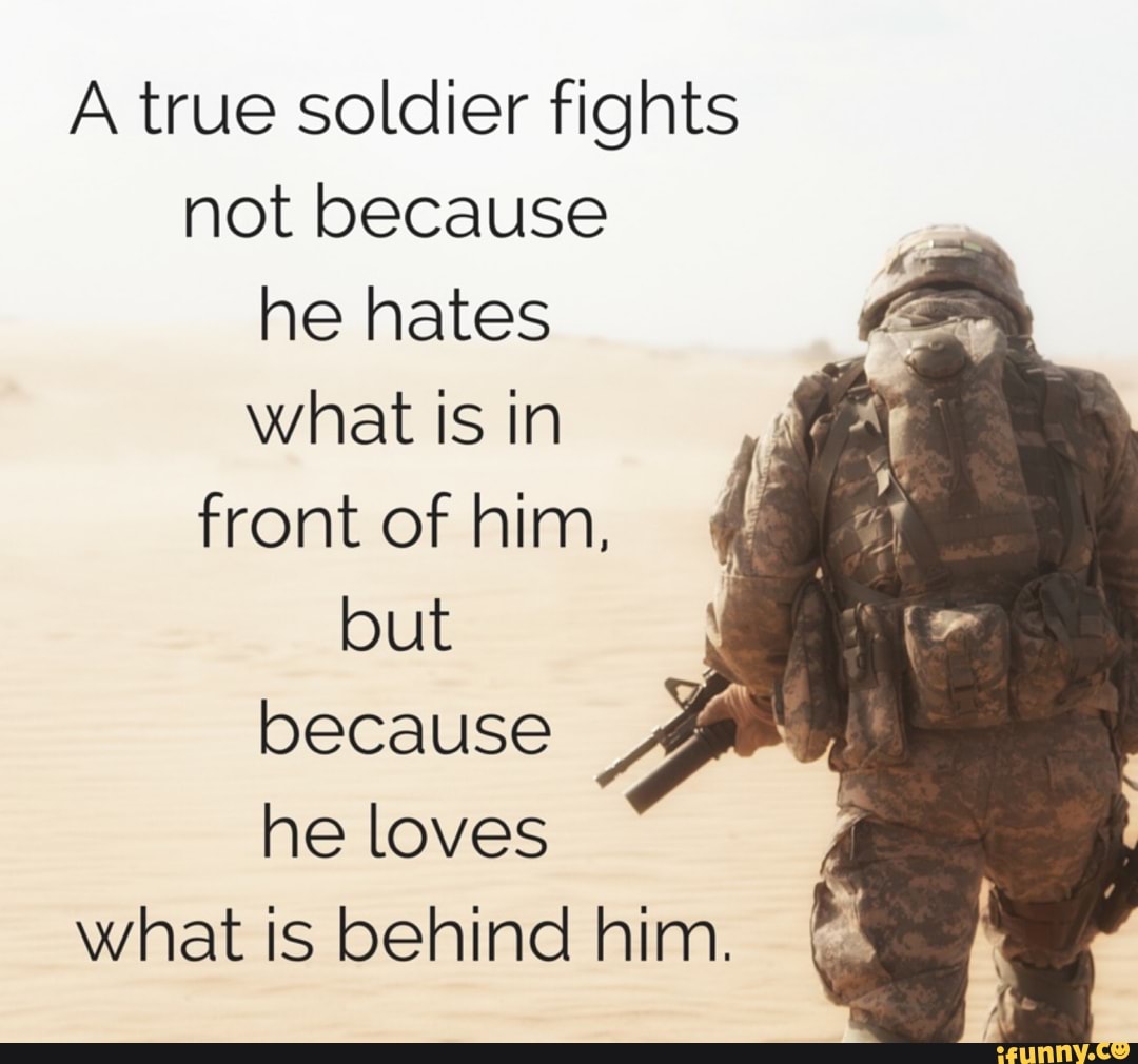 A true soldier fights not because he hates what is in front of him, but ...