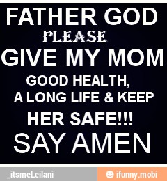 FATHER GOD
PLEASE
GIVE MY MOM
GOOD HEALTH,
ALONG LIFE KEEP
SAY AMEN