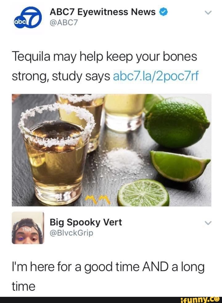 Abc7 Eyewitness News Abc Tequila May Help Keep Your Bones Strong Study Says Big Vert I M Here For A Good Time And A Long Time