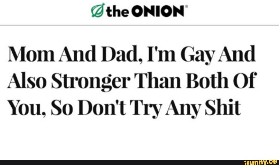 Q the ONION Mom And Dad, I'm Gay And Also Stronger Than Both Of You, So