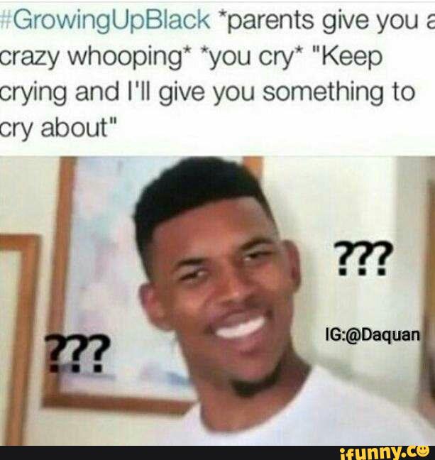 GrowingUpBlaok “parents give you & crazy whooping* ”you cry‘ 