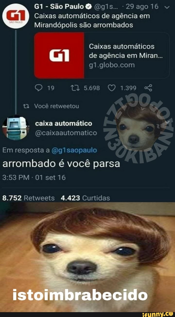 Caixas automáticos de agência em
Mirandópolis são arrombados
Caixas automáticos
g1.globo.com
q
E
caixa automático A
e
4
@caixaautomatico
Em resposta a (Og1saopaulo 'se
arrombado é você parsa
8.752 Retweets 4.423 Curtidas