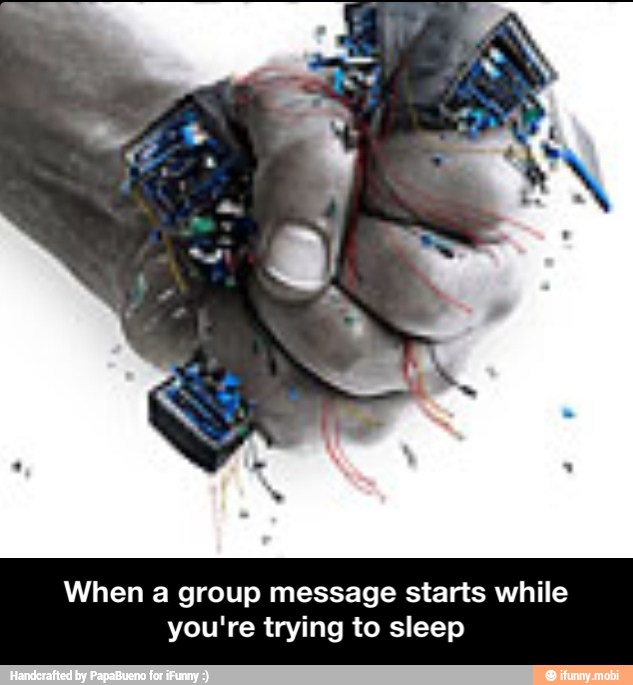 When a group message starts while
you're trying to sleep - When a group message starts while you're trying to sleep