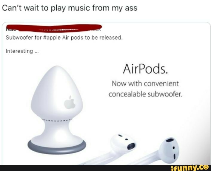 Can’t wait to play music from my ass
Intereslmg
AirPods.
Now with convenient
concealable subwoofer