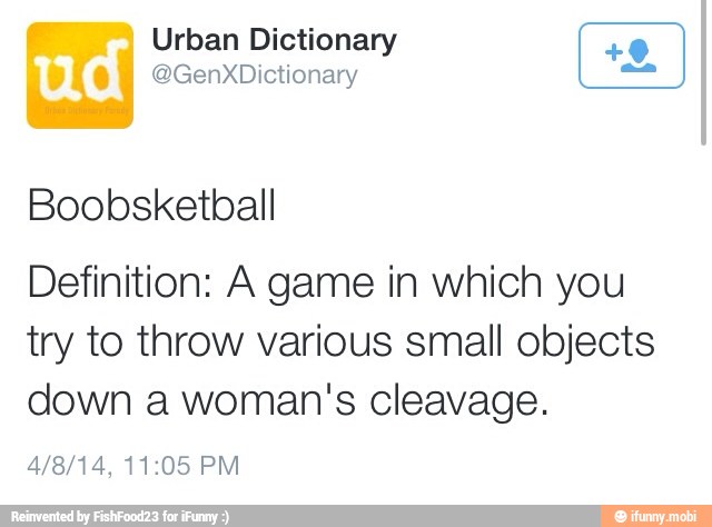 Urban Dictionary
Definition: A game in which you
try to throw various small objects
down a woman's cleavage.