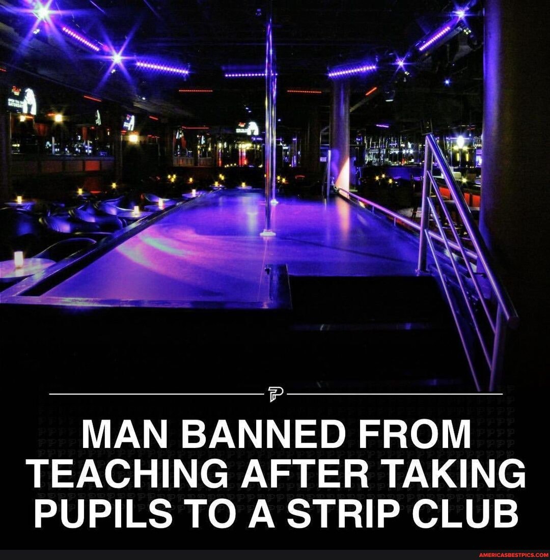 MAN BANNED FROM TEACHING AFTER TAKING PUPILS TO A STRIP CLUB