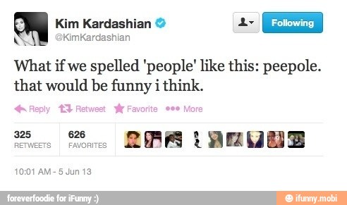 So I Kim Kardashian 2 Ar
I Following
What if we
spelled 'people' like this: peepole.
that would be funny i think.