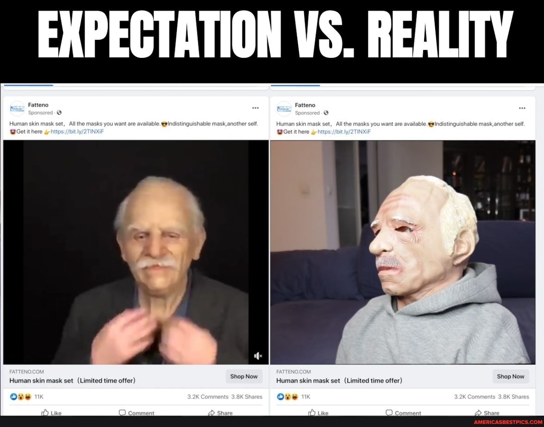 EXPECTATION VS. REALITY
Fatteno
Fatteno
Human skin mask set, All the masks you are want available. @gindistinguishable mask, another se Human skin mask set All the asks you want are available. @indistinguishable mask, anoth set tithere de there
Shop Now
Shop Now
Human skin mask set (Limited time offer) Shop Now Human skin mask set (Limited time offer) Shop Now