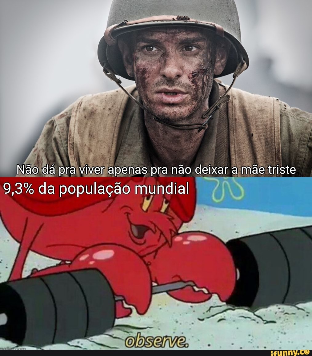 Não dá pra viver apenas pra não deixar a mãe triste
9,3% da população mundial