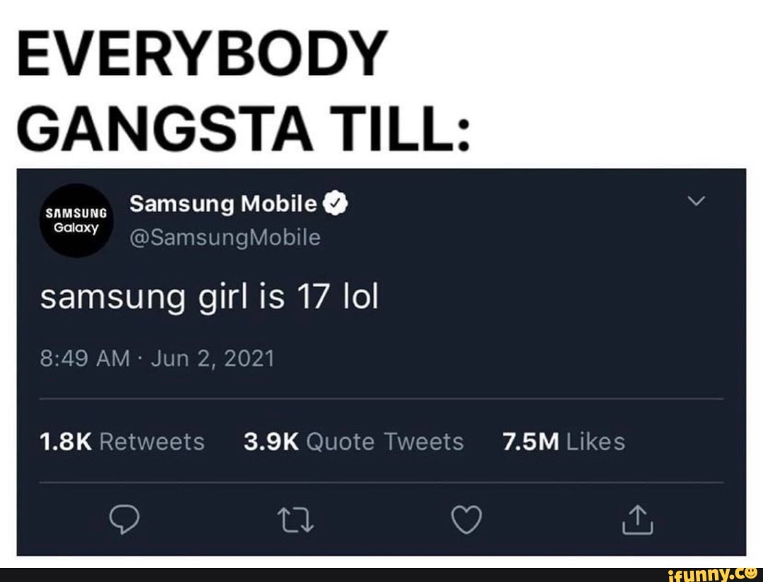 Everybody Gangsta Till Samsung Mobile Samsungmobile Samsung Galaxy Samsung Girl Is 17 Lol Am Jun 2 21 3 9k Quote Tweets