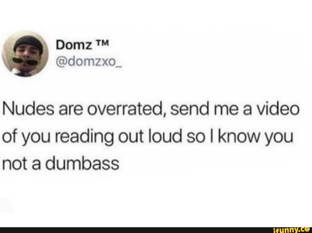 Oomz Nudes are overrated, send me a video of you reading out loud so I know  you not a dumbass - iFunny