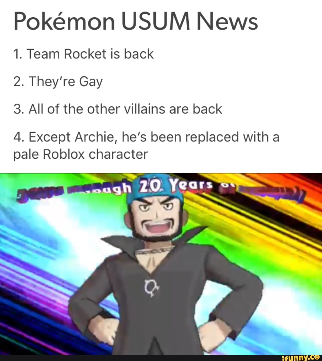 Pokemon Usum News 1 Team Rocket Is Back 2 They Re Gay 3 All Of The Other Villains Are Back 4 Except Archie He S Been Replaced With A Pale Roblox Character Ifunny - alarm 3 of a roblox pokemon game roblox