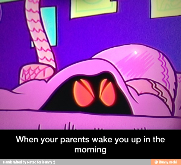 a RB la
When your par pol he up in the
orning - When your parents wake you up in the morning