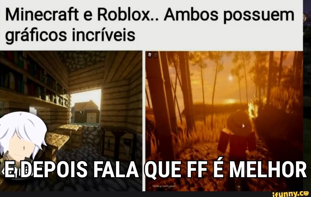 Minecraft e Roblox.. Ambos possuem I
gráficos incríveis
DEPOIS FALA QUE FF É MELHOR