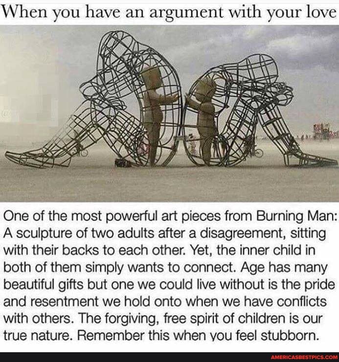 When you have an argument with your love
One of the most powerful art pieces from Burning Man:
A sculpture of two adults after a disagreement, sitting with their backs to each other. Yet, the inner child in both of them simply wants to connect. Age has many beautiful gifts but one we could live without is the pride and resentment we hold onto when we have conflicts with others. The forgiving, free spirit of children is our true nature. Remember this when you feel stubborn.