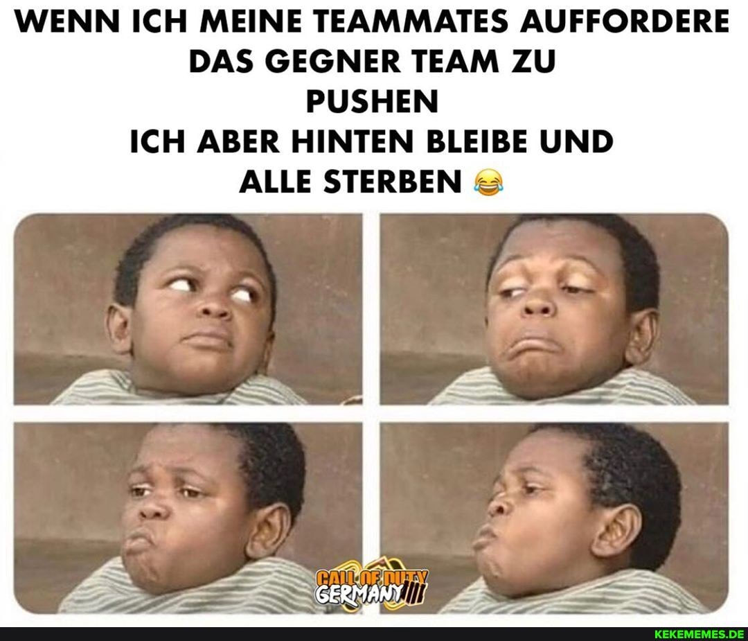 WENN ICH MEINE TEAMMATES AUFFORDERE DAS GEGNER TEAM ZU PUSHEN ICH ABER HINTEN BLEIBE UND ALLE STERBEN
GERMANY