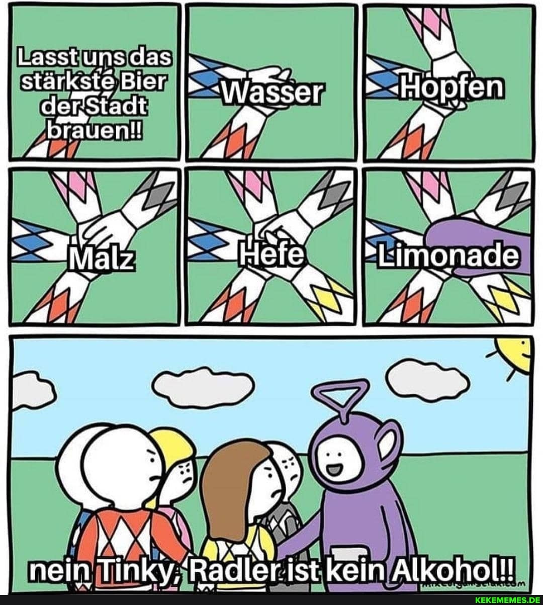 Lasst uns das stärkste Bier yasser "Hopfen
Hefe
cler Stadt tauen!!
ah, .
nein Tinky, Radler. ist kein Alkohol!