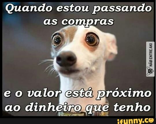 Quando estou passando
as compras
e
valorgesta¥proximo
ao dinheinolque tenho
[peste pie
TA