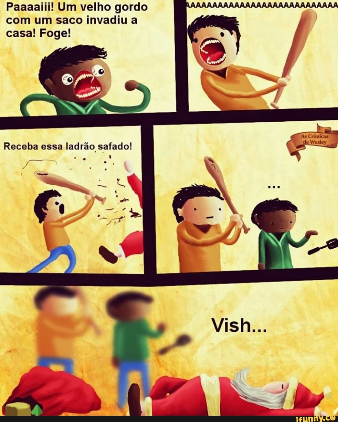 Paaaaiii! Um velho gordo
com um saco invadiu a
casa! Foge!
4
safado!