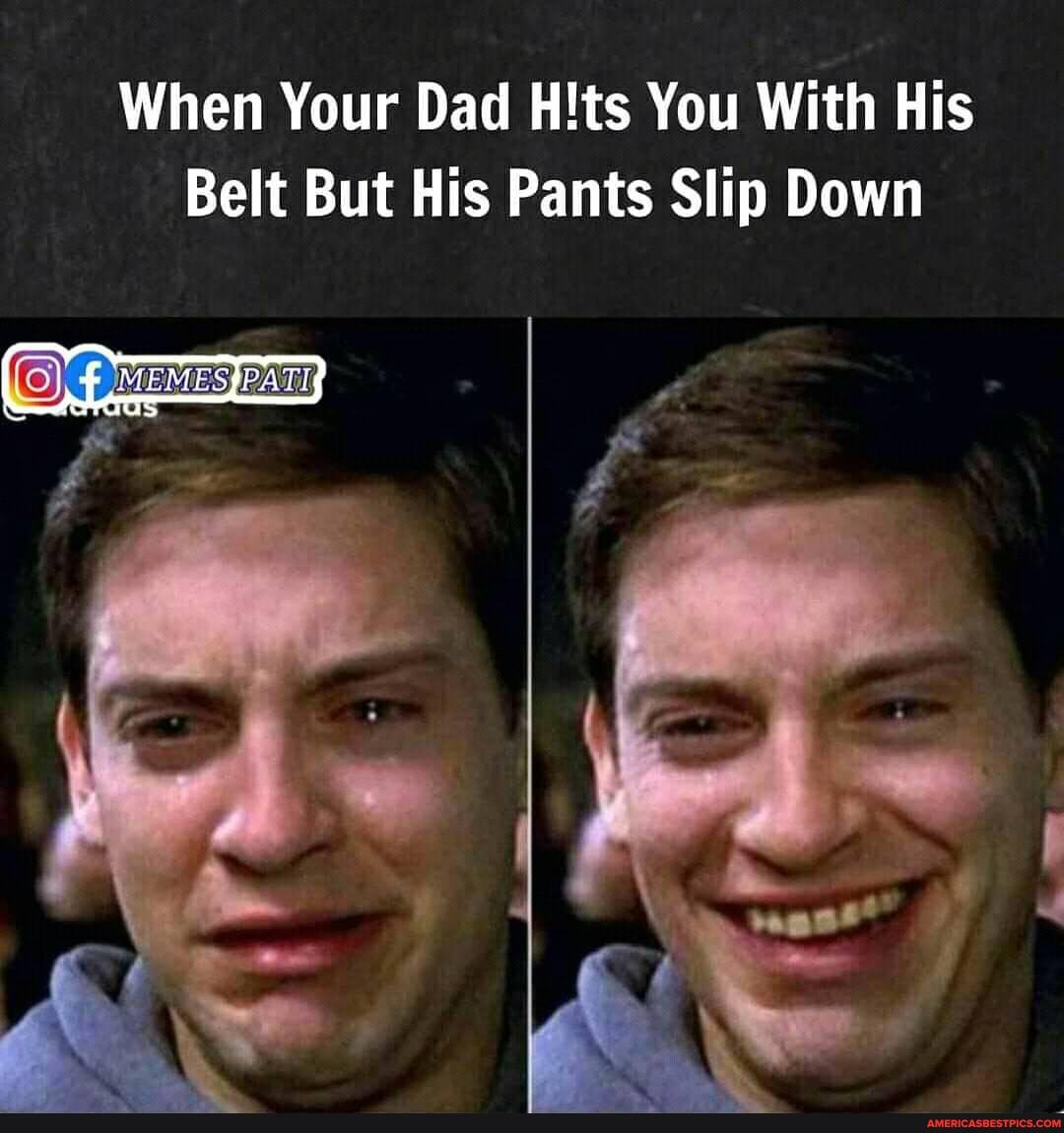 When Your Dad You With His
Belt But His Pants Slip Down