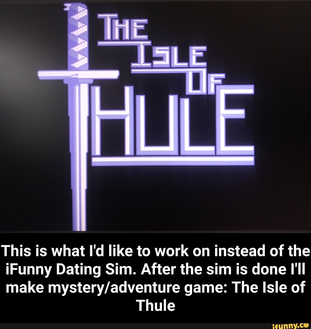 This is what I'd like to work on instead of the
¡Funny Dating Sim. After the sim is done I'll
make mystery/adventure game: The Isle of
Thule - This is what I'd like to work on instead of the iFunny Dating Sim. After the sim is done I'll make mystery/adventure game: The Isle of Thule