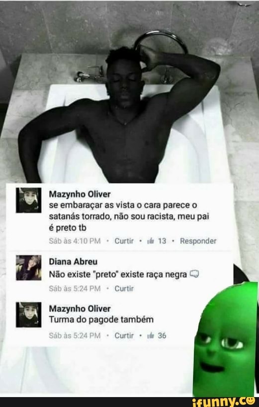 satanás torrado, não sou racista, meu pai
CEGO)
Nao existe "preto" existe raga negra
Curtir
Mazynho Oliver
Turma do pagode também
ere am BE}