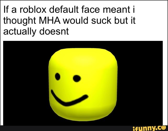 If A Roblox Default Face Meant I Thought Mha Would Suck But It