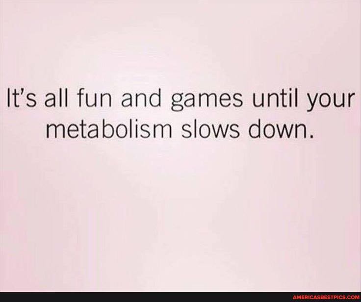 It's all fun and games until your metabolism slows down.