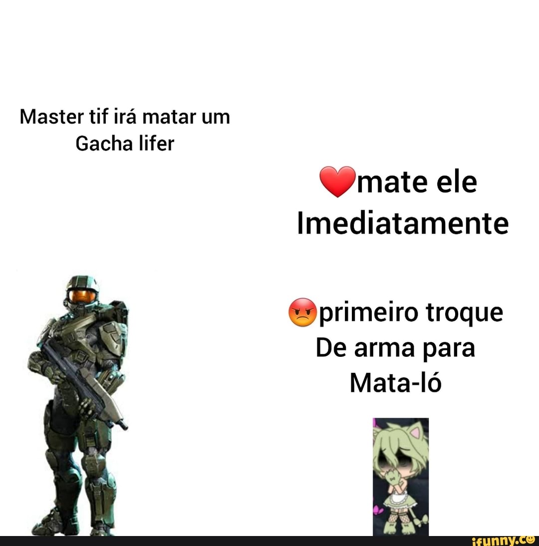 Master tif irá matar um
Gacha lifer
mate ele
Imediatamente
primeiro troque
De arma para
Mata-ló