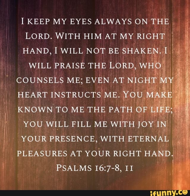 I PLEASURES AT YOUR RIGHT E ND PSALMS 16:7-8, II - iFunny