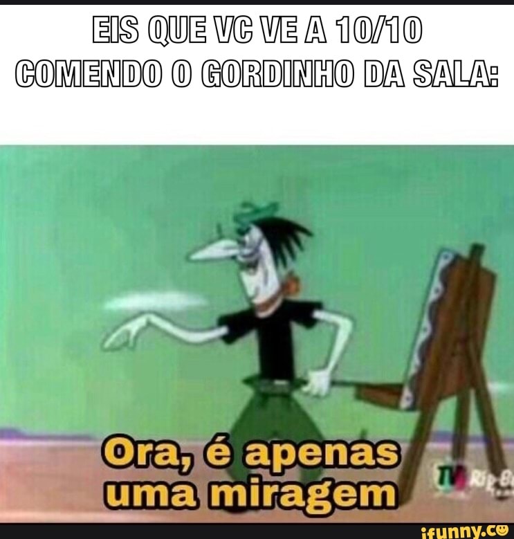 EIS QUE VG VE A TOMO
COMENDO O GORDINO
