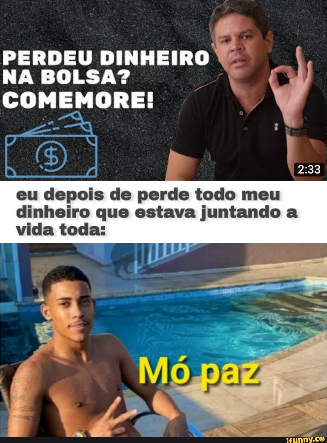 PERDEU NA BOLSA?
COMEMORE!
33
eu depois de perde todo meu dinheiro que estava juntando a vida toda:
paz