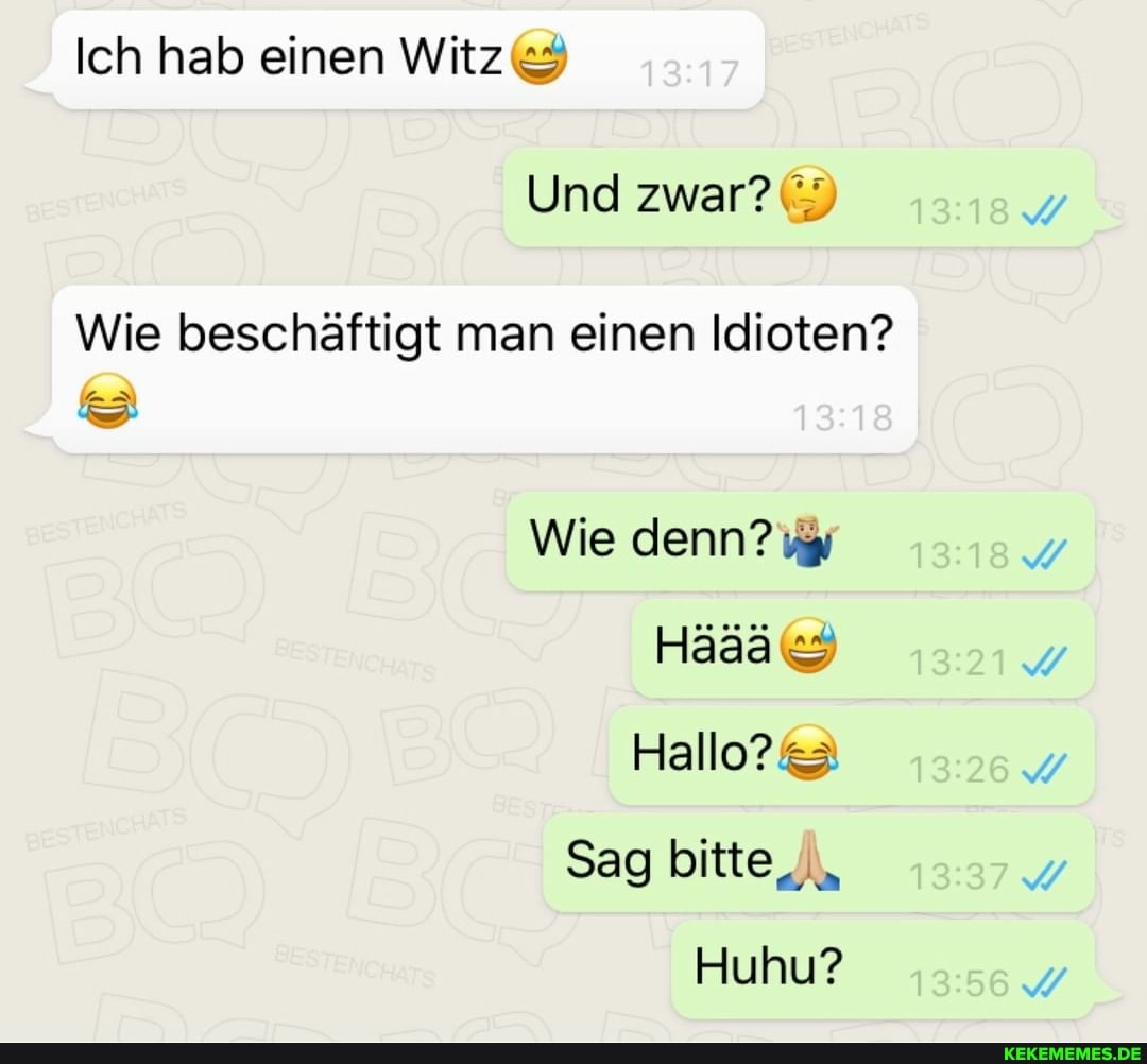 Ich hab einen Witz&
Und zwar?
Wie beschäftigt man einen Idioten?
Wie denn?
Hallo?
Sag bitte
Huhu?